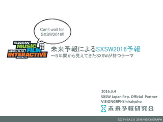CC BY-SA 2.0 2016 VISIONGRAPH
VISIONGRPH/miraiyoho
未来予報によるSXSW2016予報
〜５年間から見えてきたSXSWが持つテーマ
SXSW Japan Rep. Official Partner
Can’t wait for
SXSW2016!!
2016.3.4
 