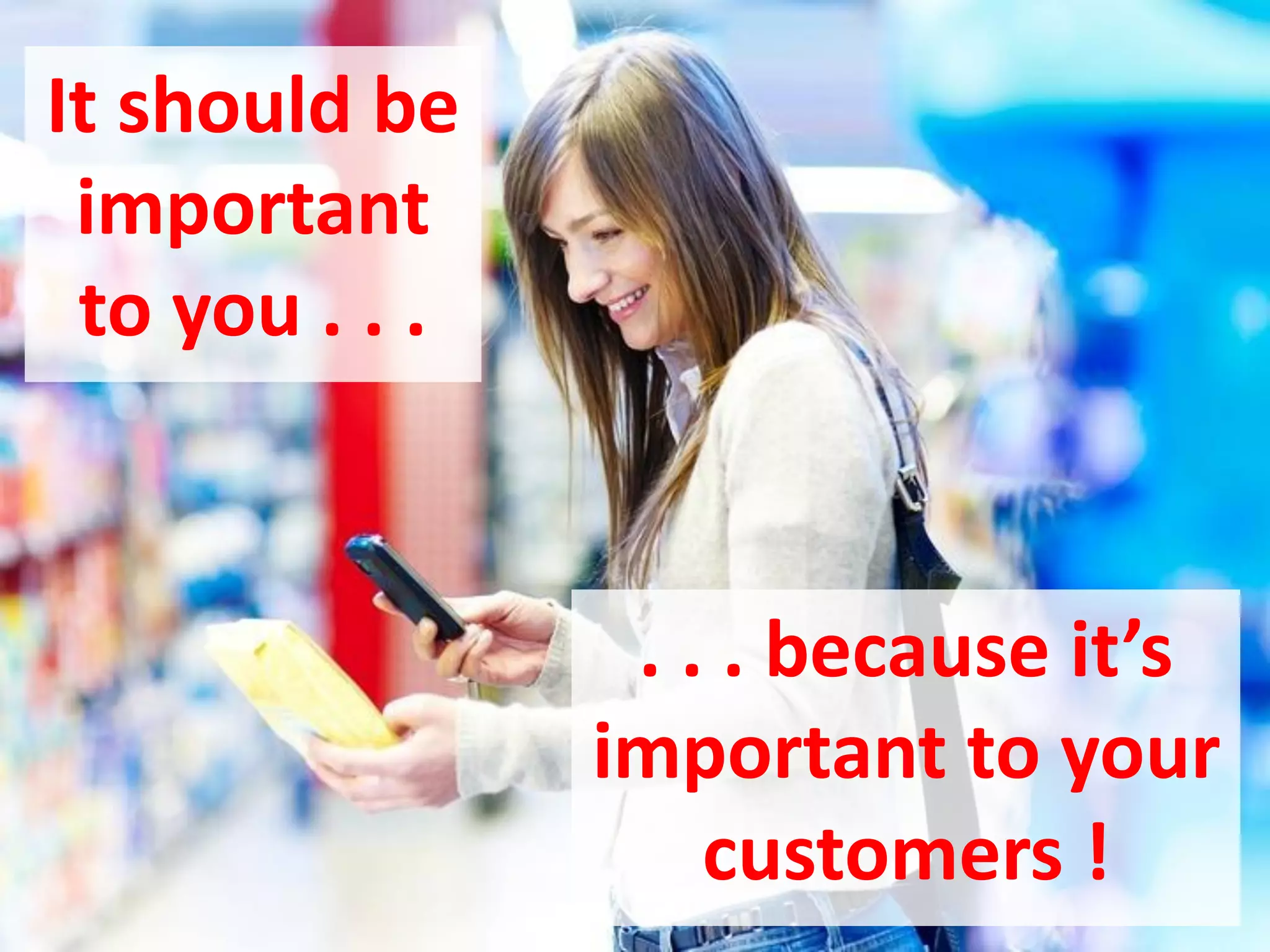 Its relevant to you because its relevant to your customers

It should be
important
to you . . .

. . . because it’s
important to your
customers !

 