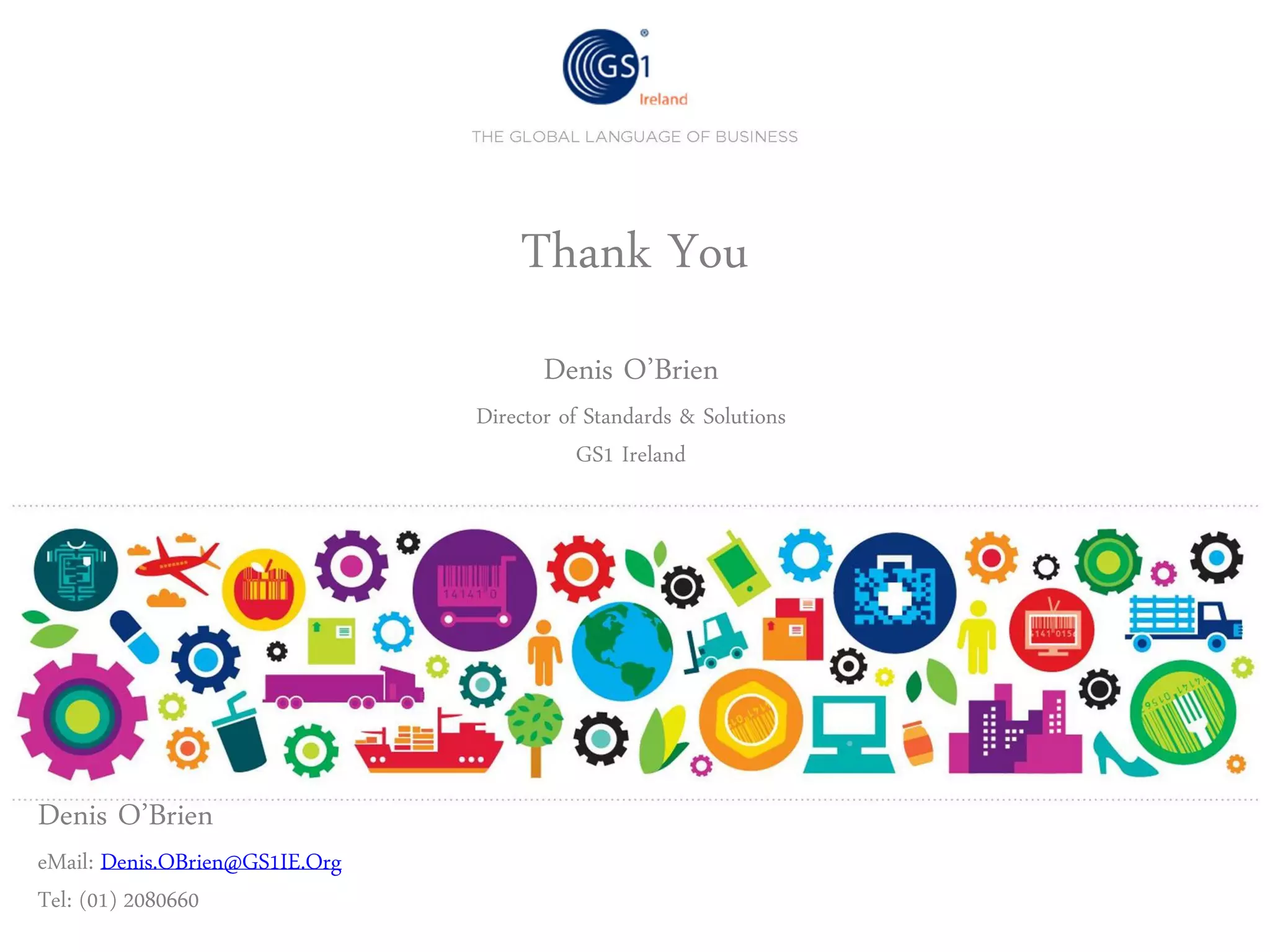Thank You
Denis O’Brien

Director of Standards & Solutions
GS1 Ireland

Denis O’Brien

eMail: Denis.OBrien@GS1IE.Org
Tel: (01) 2080660

 