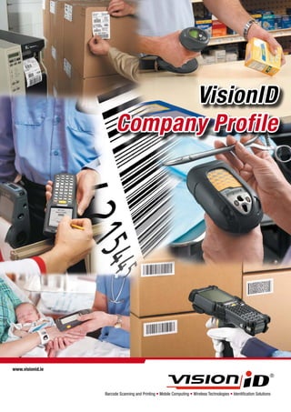 VisionID
                        Company Profile




www.visionid.ie




                  Barcode Scanning and Printing — Mobile Computing — Wireless Technologies — Identification Solutions
 