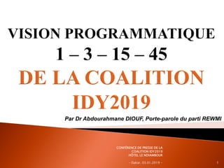 Par Dr Abdourahmane DIOUF, Porte-parole du parti REWMI
CONFÉRENCE DE PRESSE DE LA
COALITION IDY2019
HÔTEL LE NDIAMBOUR
– Dakar. 03.01.2019 - 1
 