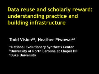 Data reuse and scholarly reward:
understanding practice and
building infrastructure


Todd Visionab, Heather Piwowarac
a NationalEvolutionary Synthesis Center
bUniversity of North Carolina at Chapel Hill
cDuke University
 