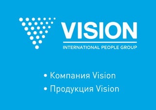 •	Компания Vision
•	Продукция Vision
 