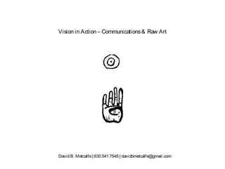 Vision in Action – Communications& Raw Art
David B. Metcalfe| 630.541.7548 | davidbmetcalfe@gmail.com
 