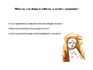 What are you doing to cultivate a creative community?
It’sour responsibility to keep thecommunity energetic and alive.
What kind of community do you want to livein?
A thriving community based on solid leadership & innovation?
 