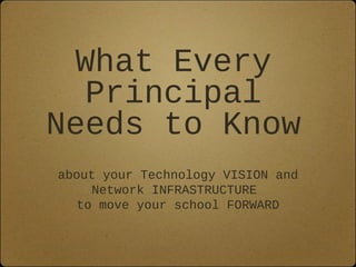 What Every
  Principal
Needs to Know
about your Technology VISION and
     Network INFRASTRUCTURE
   to move your school FORWARD
 