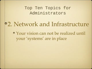 Top Ten Topics for
         Administrators

2. Network and Infrastructure
   Your vision can not be realized until
   your ‘systems’ are in place
 