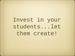 Invest in your
students...let
 them create!
 