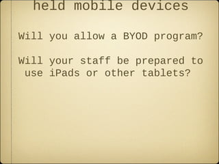 held mobile devices

Will you allow a BYOD program?

Will your staff be prepared to
 use iPads or other tablets?
 