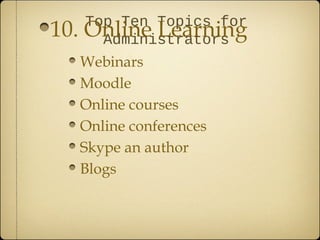 Top Ten Topics for
10.   Online Learning
        Administrators
      Webinars
      Moodle
      Online courses
      Online conferences
      Skype an author
      Blogs
 