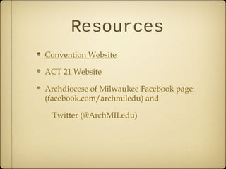 Resources
Convention Website

ACT 21 Website

Archdiocese of Milwaukee Facebook page:
(facebook.com/archmiledu) and

 Twitter (@ArchMILedu)
 