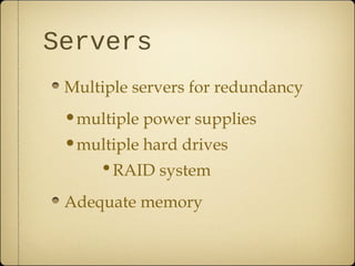 Servers
 Multiple servers for redundancy
 •multiple power supplies
 •multiple hard drives
    •RAID system
 Adequate memory
 