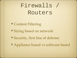 Firewalls /
      Routers
Content Filtering
Sizing based on network
Security, first line of defense
Appliance based vs software based
 