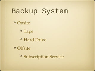 Backup System
 Onsite
    Tape
    Hard Drive
 Offsite
    Subscription Service
 