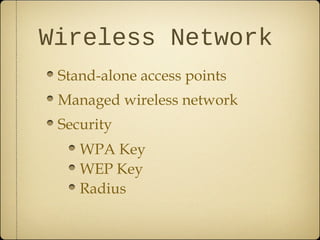 Wireless Network
 Stand-alone access points
 Managed wireless network
 Security
    WPA Key
    WEP Key
    Radius
 