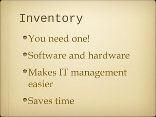 Inventory
 You need one!
 Software and hardware
 Makes IT management
 easier
 Saves time
 