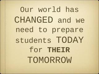 Our world has
CHANGED and we
need to prepare
students TODAY
   for THEIR
  TOMORROW
 