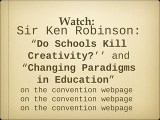 Watch:
Sir Ken Robinson:
  “Do Schools Kill
 Creativity?’’ and
“Changing Paradigms
   in Education”
on the convention webpage
on the convention webpage
on the convention webpage
 