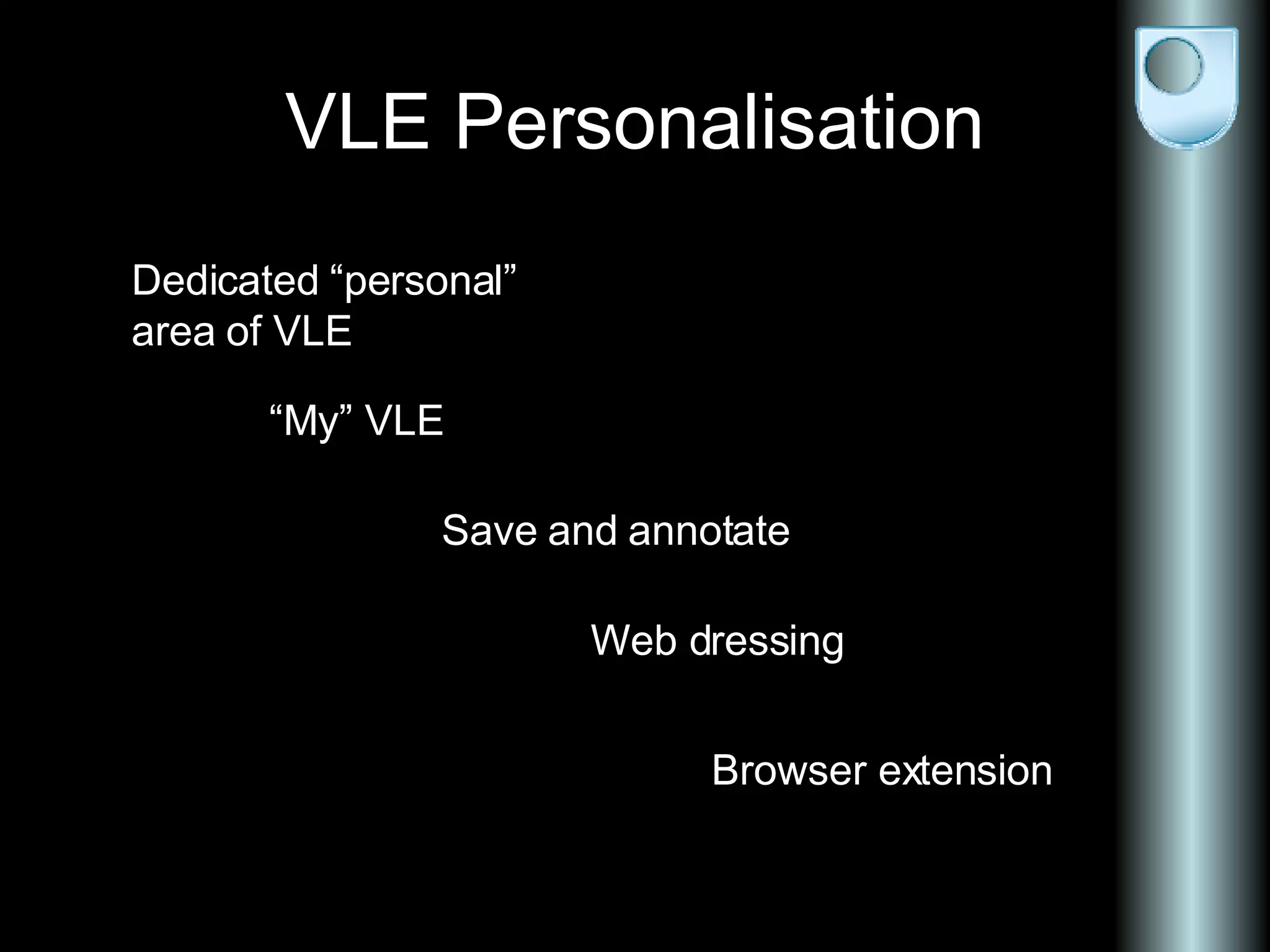 VLE Personalisation Dedicated “personal” area of VLE “ My” VLE Save and annotate Browser extension Web dressing