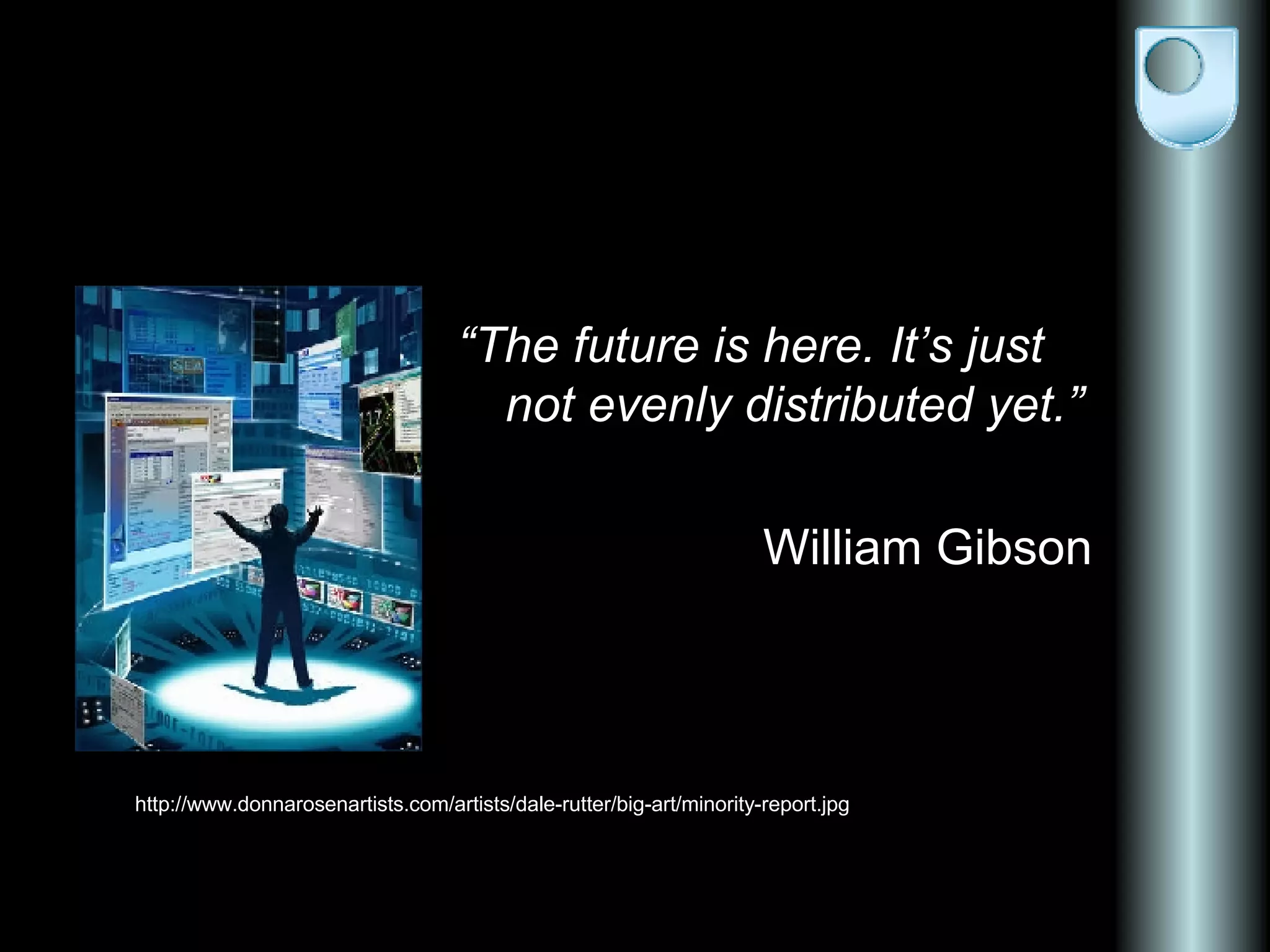 “ The future is here. It’s just not evenly distributed yet.” William Gibson http://www.donnarosenartists.com/artists/dale-rutter/big-art/minority-report.jpg
