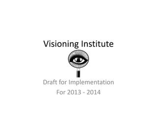 Visioning Institute
Draft for Implementation
For 2013 - 2014
 