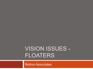 VISION ISSUES -
FLOATERS
Retina Associates
 