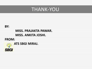 THANK-YOU
BY:
MISS. PRAJAKTA PAWAR.
MISS. ANKITA JOSHI.
FROM:
ATS SBGI MIRAJ.
 