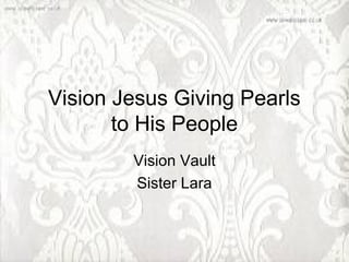 Vision Jesus Giving Pearls
       to His People
        Vision Vault
        Sister Lara
 