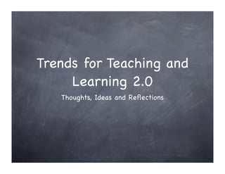 Trends for Teaching and
     Learning 2.0
   Thoughts, Ideas and Reﬂections