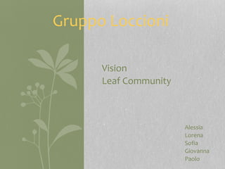 Gruppo Loccioni

      Vision
      Leaf Community



                       Alessia
                       Lorena
                       Sofia
                       Giovanna
                       Paolo
 