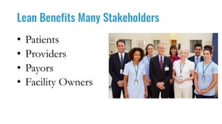 Lean Benefits Many Stakeholders
• Patients
• Providers
• Payors
• Facility Owners
 