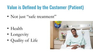Value is Defined by the Customer (Patient)
• Not just “safe treatment”
• Health
• Longevity
• Quality of Life
 