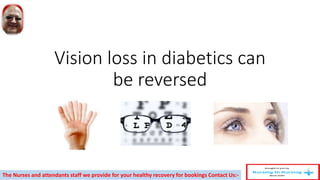 Vision loss in diabetics can
be reversed
The Nurses and attendants staff we provide for your healthy recovery for bookings Contact Us:-
 