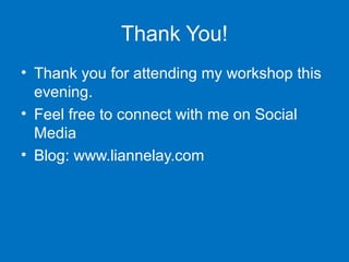 Thank You!
• Thank you for attending my workshop this
evening.
• Feel free to connect with me on Social
Media
• Blog: www.liannelay.com

 