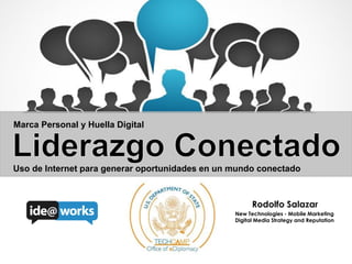 Uso de Internet para generar oportunidades en un mundo conectado
Rodolfo Salazar
New Technologies - Mobile Marketing
Digital Media Strategy and Reputation
Marca Personal y Huella Digital
 