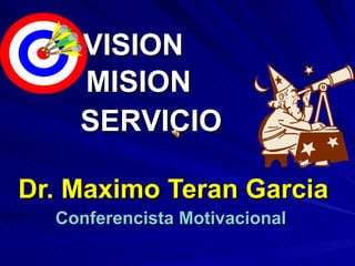     Dr. Maximo Teran Garcia Conferencista Motivacional  VISION MISION  SERVICIO 
