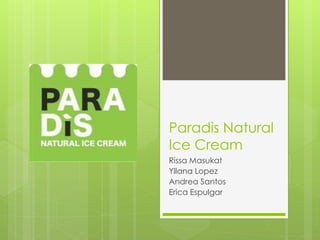 Paradis Natural
Ice Cream
Rissa Masukat
Yllana Lopez
Andrea Santos
Erica Espulgar
 
