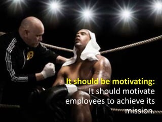 It should be motivating: It should motivate employees to achieve its mission. 