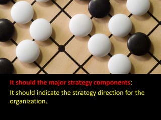 It should the major strategy components: It should indicate the strategy direction for the organization.