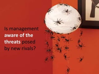 Is management aware of the threats posed by new rivals?