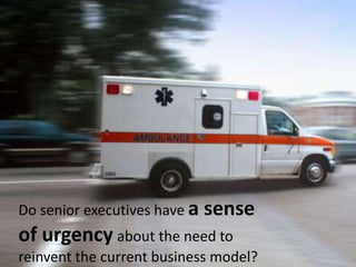 Do senior executives have a sense of urgencyabout the need to reinvent the current business model?