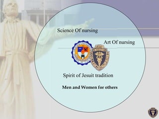 Science Of nursing

                       Art Of nursing




  Spirit of Jesuit tradition

  Men and Women for others
 