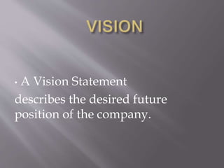 • A Vision Statement
describes the desired future
position of the company.
 