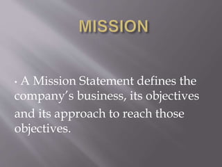 • A Mission Statement defines the
company’s business, its objectives
and its approach to reach those
objectives.
 