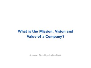 Andreas - Dira - Kan - Laslie - Pooja
What is the Mission, Vision and
Value of a Company?
 
