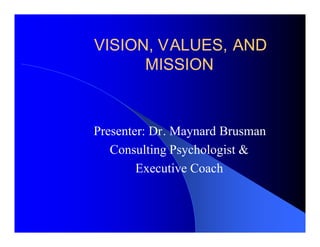 VISION, VALUES, AND
      MISSION



Presenter: Dr. Maynard Brusman
   Consulting Psychologist &
        Executive Coach
 