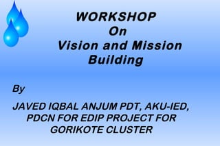WORKSHOP
               On
       Vision and Mission
            Building

By
JAVED IQBAL ANJUM PDT, AKU-IED,
  PDCN FOR EDIP PROJECT FOR
       GORIKOTE CLUSTER
 