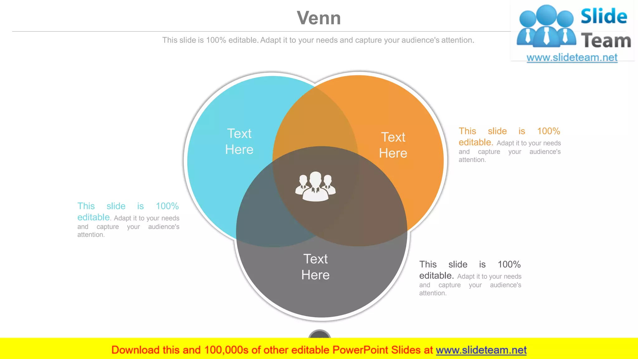 Venn
This slide is 100% editable. Adapt it to your needs and capture your audience's attention.
This slide is 100%
editable. Adapt it to your needs
and capture your audience's
attention.
This slide is 100%
editable. Adapt it to your needs
and capture your audience's
attention.
This slide is 100%
editable. Adapt it to your needs
and capture your audience's
attention.
Text
Here
Text
Here
Text
Here
www.company.com49
 