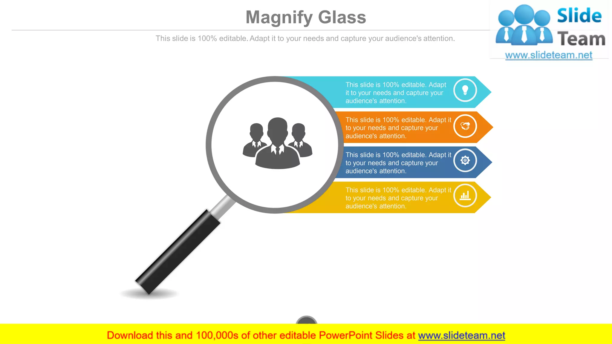 Magnify Glass
This slide is 100% editable. Adapt it to your needs and capture your audience's attention.
This slide is 100% editable. Adapt
it to your needs and capture your
audience's attention.
This slide is 100% editable. Adapt it
to your needs and capture your
audience's attention.
This slide is 100% editable. Adapt it
to your needs and capture your
audience's attention.
This slide is 100% editable. Adapt it
to your needs and capture your
audience's attention.
www.company.com52
 