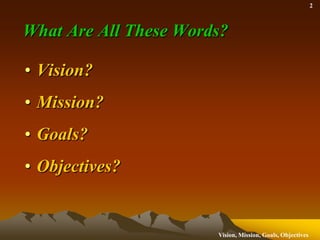 What Are All These Words?,[object Object],Vision?,[object Object],Mission?,[object Object],Goals?,[object Object],Objectives?,[object Object]